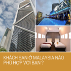 Khách Sạn Ở Malaysia Nào Phù Hợp Với Bạn?